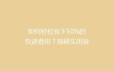 如何轻松省下50%的快递费用?揭秘实用省钱技巧,告别高价快递烦恼!