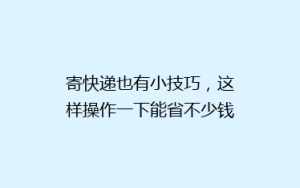 寄快递也有小技巧,这样操作一下能省不少钱