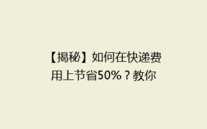 【揭秘】如何在快递费用上节省50%?教你轻松降低快递成本的小技巧!