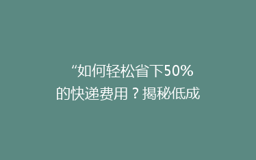 “如何轻松省下50%的快递费用?揭秘低成本快递攻略!”