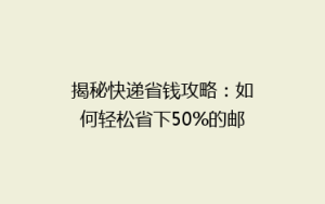 揭秘快递省钱攻略:如何轻松省下50%的邮费,你真的做对了吗?