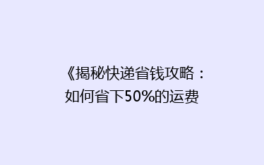 《揭秘快递省钱攻略:如何省下50%的运费,还能快速送达?》