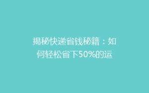 揭秘快递省钱秘籍:如何轻松省下50%的运费,你get了吗?