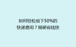 如何轻松省下50%的快递费用?揭秘省钱快递秘籍!