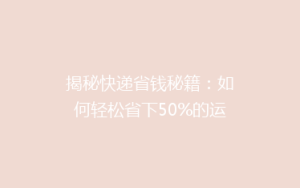 揭秘快递省钱秘籍:如何轻松省下50%的运费,告别高价快递烦恼!