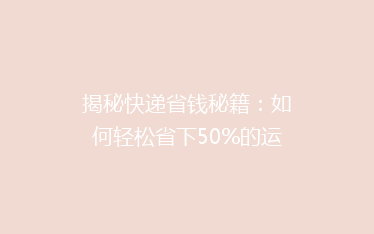 揭秘快递省钱秘籍:如何轻松省下50%的运费,告别高价快递烦恼!