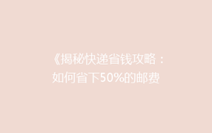 《揭秘快递省钱攻略:如何省下50%的邮费,你真的知道吗?》