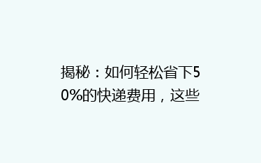 揭秘:如何轻松省下50%的快递费用,这些小技巧你一定要知道!