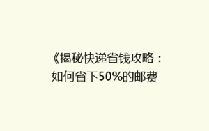 《揭秘快递省钱攻略:如何省下50%的邮费,还能快速送达?》