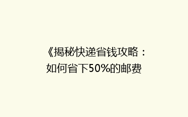 《揭秘快递省钱攻略:如何省下50%的邮费,还能快速送达?》