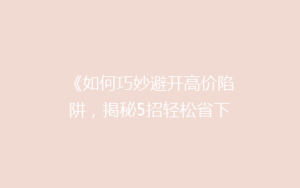 《如何巧妙避开高价陷阱,揭秘5招轻松省下快递费用?》