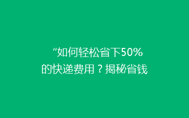 “如何轻松省下50%的快递费用？揭秘省钱发快递的秘诀！”