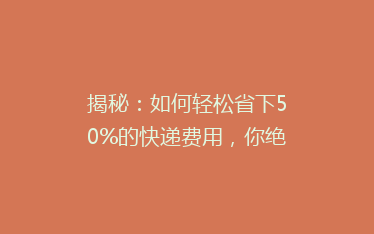 揭秘:如何轻松省下50%的快递费用,你绝对想不到的省钱技巧!
