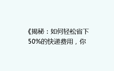 《揭秘:如何轻松省下50%的快递费用,你真的做到了吗?》