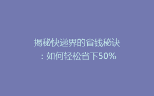 揭秘快递界的省钱秘诀:如何轻松省下50%的邮费,你get了吗?