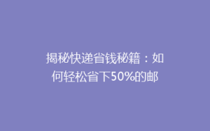 揭秘快递省钱秘籍:如何轻松省下50%的邮费,你还在等什么?
