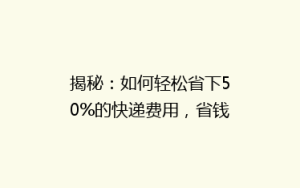 揭秘:如何轻松省下50%的快递费用,省钱秘籍大公开!