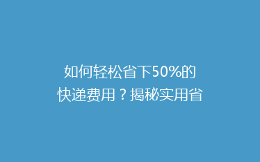 如何轻松省下50%的快递费用?揭秘实用省钱技巧!