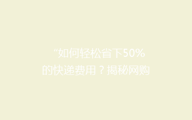 “如何轻松省下50%的快递费用?揭秘网购达人的省钱秘籍!”
