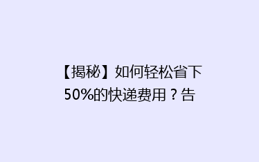 【揭秘】如何轻松省下50%的快递费用?告别高价,选对方法立省不是梦!
