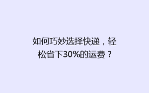 如何巧妙选择快递,轻松省下30%的运费?