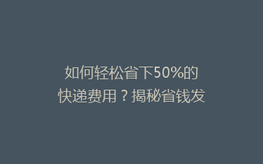 如何轻松省下50%的快递费用?揭秘省钱发货的五大秘诀!