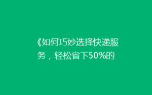 《如何巧妙选择快递服务,轻松省下50%的邮费?揭秘省钱秘籍!》