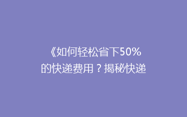 《如何轻松省下50%的快递费用?揭秘快递省钱秘籍!》