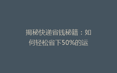 揭秘快递省钱秘籍:如何轻松省下50%的运费,你还在等什么?