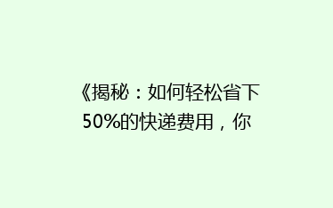 《揭秘:如何轻松省下50%的快递费用,你绝对想不到的秘密!》