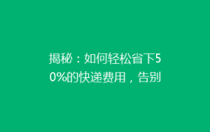 揭秘:如何轻松省下50%的快递费用,告别高价物流,你做到了吗?