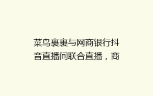 菜鸟裹裹与网商银行抖音直播间联合直播,商家寄件省钱攻略大揭秘