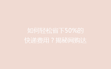 如何轻松省下50%的快递费用?揭秘网购达人的省钱秘籍!