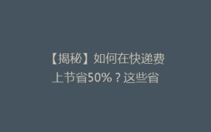 【揭秘】如何在快递费上节省50%?这些省钱技巧你绝对想不到!🎯