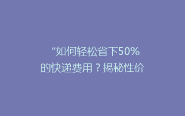 “如何轻松省下50%的快递费用?揭秘性价比超高的快递省钱秘籍!”