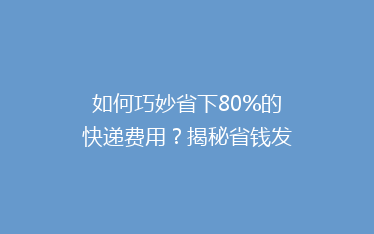 如何巧妙省下80%的快递费用?揭秘省钱发快递的五大秘籍!