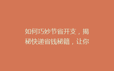 如何巧妙节省开支,揭秘快递省钱秘籍,让你的寄件成本一降再降!