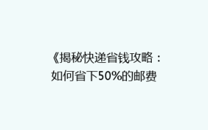 《揭秘快递省钱攻略:如何省下50%的邮费,轻松发货?》