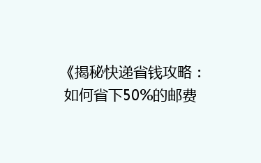 《揭秘快递省钱攻略:如何省下50%的邮费,轻松发货?》