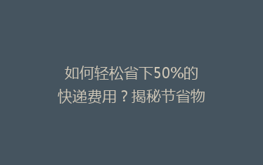 如何轻松省下50%的快递费用?揭秘节省物流成本的五大秘诀!