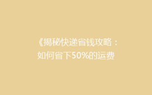 《揭秘快递省钱攻略:如何省下50%的运费,你试过吗?》