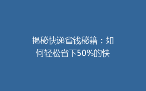 揭秘快递省钱秘籍:如何轻松省下50%的快递费用?
