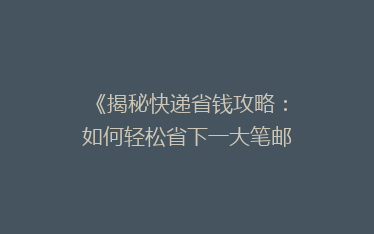 《揭秘快递省钱攻略:如何轻松省下一大笔邮费?》