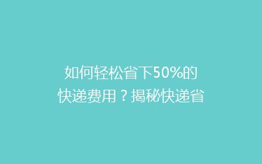 如何轻松省下50%的快递费用?揭秘快递省钱秘籍,让你邮费不花冤枉钱!
