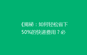 《揭秘:如何轻松省下50%的快递费用?必看省钱攻略》