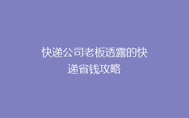 快递公司老板透露的快递省钱攻略