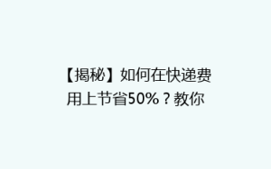 【揭秘】如何在快递费用上节省50%?教你巧用这5个小技巧,告别高价快递烦恼!