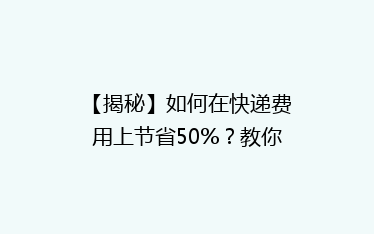 【揭秘】如何在快递费用上节省50%?教你巧用这5个小技巧,告别高价快递烦恼!