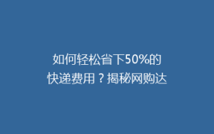 如何轻松省下50%的快递费用?揭秘网购达人省钱秘籍!