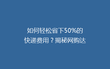 如何轻松省下50%的快递费用?揭秘网购达人省钱秘籍!